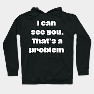 I can see you. That's a problem Hoodie